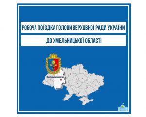 Голова Верховної Ради відвідає Хмельниччину