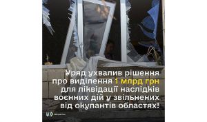 Уряд виділив перший 1 млрд грн на ліквідацію наслідків воєнних дій у звільнених від окупантів областях 