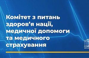 Комітет з питань здоров’я нації, медичної допомоги та медичного страхування розглянув законопроекти щодо маркування, паралельного імпорту лікарських засобів та самоврядування в сфері охорони здоров’я