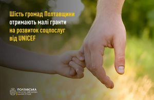 Шість громад Полтавщини отримають малі гранти на розвиток соцпослуг за підтримки ЮНІСЕФ