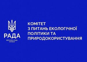 Комітет з питань екологічної політики та природокористування направив висновки головним комітетам щодо розглянутих законопроєктів