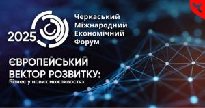 Міжнародний економічний форум-2025: Європа як вектор зростання для бізнесу Черкащини