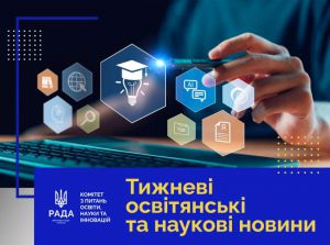 Тижневі освітянські та наукові новини від Комітету з питань освіти, науки та інновацій