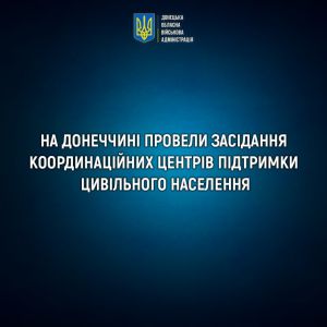 На Донеччині відбулися засідання Координаційних центрів підтримки цивільного населення