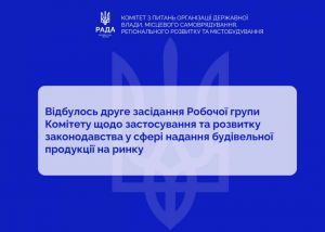 Розвиток та застосування законодавства у сфері надання будівельної продукції на ринку: відбулось друге засідання Робочої групи профільного Комітету