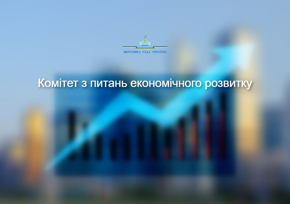Комітет з питань економічного розвитку ухвалено низку рішень щодо актуальних на сьогодні законопроектів