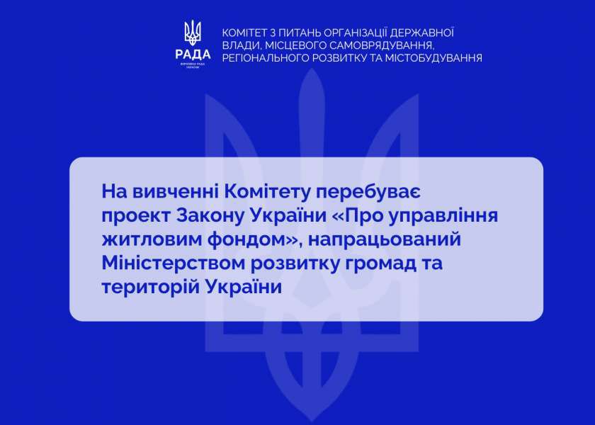 Управління житловим фондом: на вивченні Комітету з питань організації державної влади, місцевого самоврядування, регіонального розвитку та містобудування перебуває законопроєкт