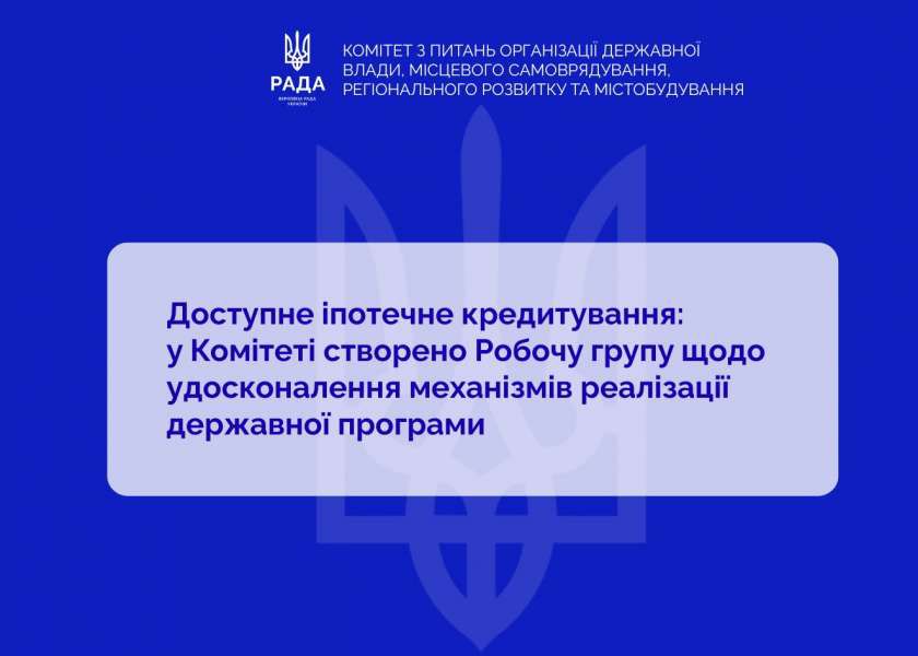 Доступне іпотечне кредитування: у Комітеті створено Робочу групу щодо удосконалення механізмів реалізації державної програми
