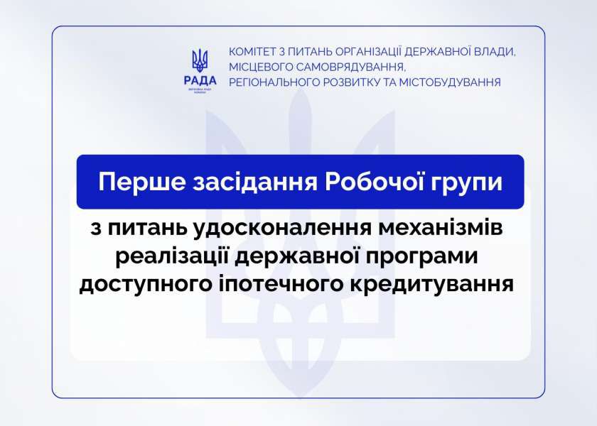 Відбулося засідання Робочої групи Комітету щодо вдосконалення механізмів реалізації державної програми доступного іпотечного кредитування